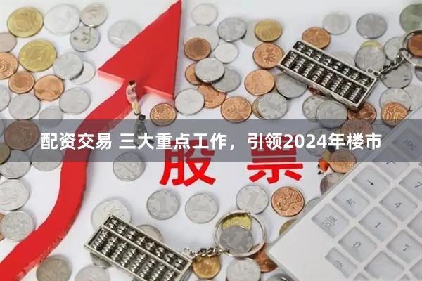 配资交易 三大重点工作，引领2024年楼市