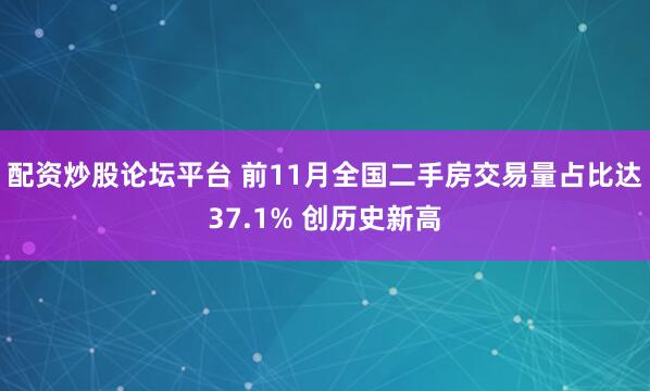 配资炒股论坛平台 前11月全国二手房交易量占比达37.1% 创历史新高