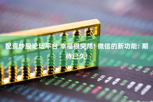 配资炒股论坛平台 幸福很突然! 微信的新功能: 期待已久!