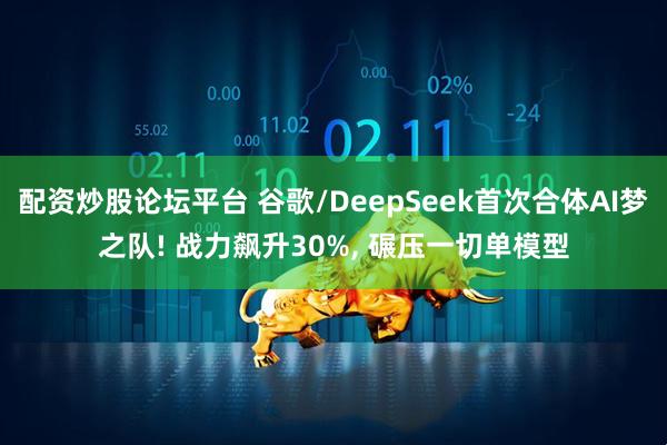 配资炒股论坛平台 谷歌/DeepSeek首次合体AI梦之队! 战力飙升30%, 碾压一切单模型
