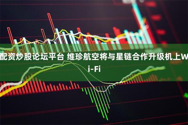 配资炒股论坛平台 维珍航空将与星链合作升级机上Wi-Fi