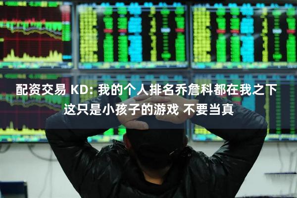 配资交易 KD: 我的个人排名乔詹科都在我之下 这只是小孩子的游戏 不要当真