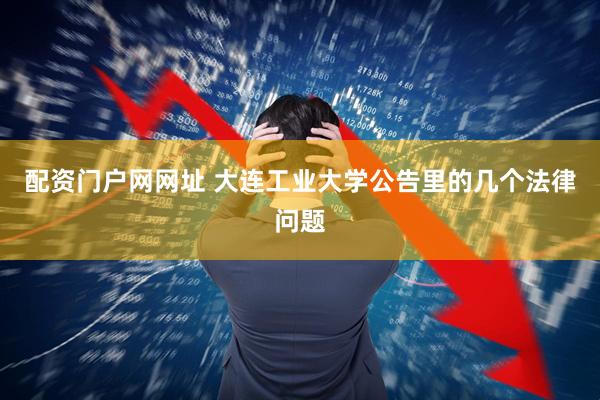配资门户网网址 大连工业大学公告里的几个法律问题
