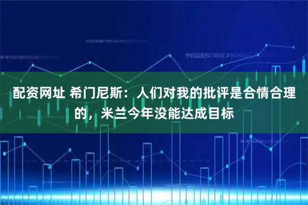 配资网址 希门尼斯：人们对我的批评是合情合理的，米兰今年没能达成目标