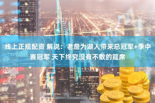 线上正规配资 解说：老詹为湖人带来总冠军+季中赛冠军 天下终究没有不散的筵席