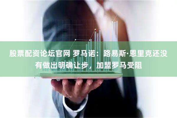 股票配资论坛官网 罗马诺：路易斯·恩里克还没有做出明确让步，加盟罗马受阻