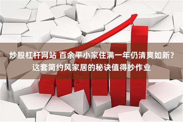 炒股杠杆网站 百余平小家住满一年仍清爽如新？这套简约风家居的秘诀值得抄作业