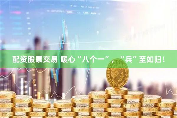配资股票交易 暖心“八个一”，“兵”至如归！